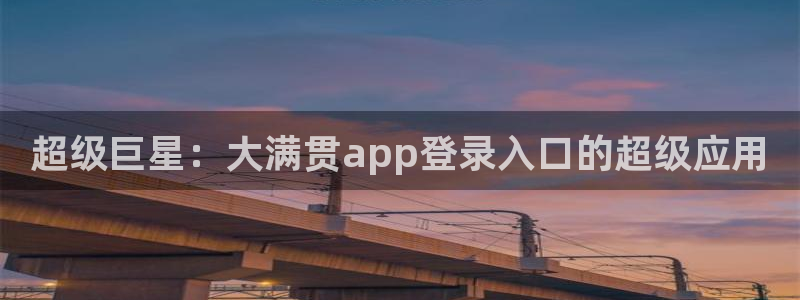 壹号大舞台入口：超级巨星：大满贯app登录入口的超级应用