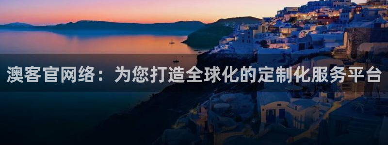 壹号大舞台,有梦你就来：澳客官网络：为您打造全球化的定制化服务平台